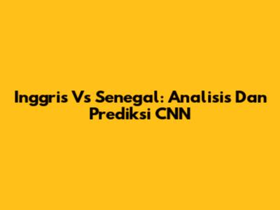 Inggris Vs Senegal: Analisis Dan Prediksi CNN