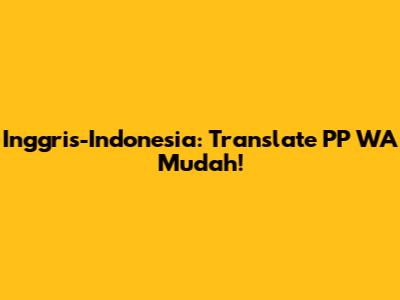 Inggris-Indonesia: Translate PP WA Mudah!