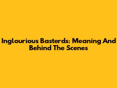 Inglourious Basterds: Meaning And Behind The Scenes