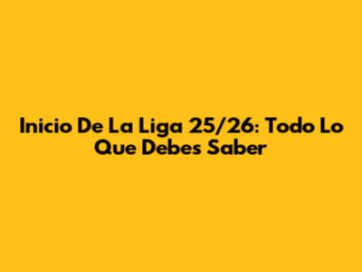 Inicio De La Liga 25/26: Todo Lo Que Debes Saber