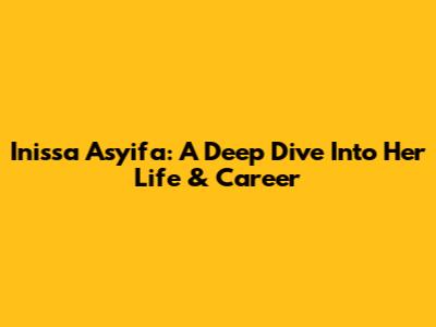Inissa Asyifa: A Deep Dive Into Her Life & Career