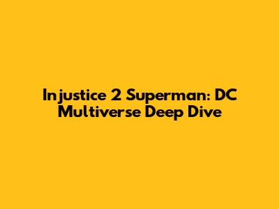 Injustice 2 Superman: DC Multiverse Deep Dive