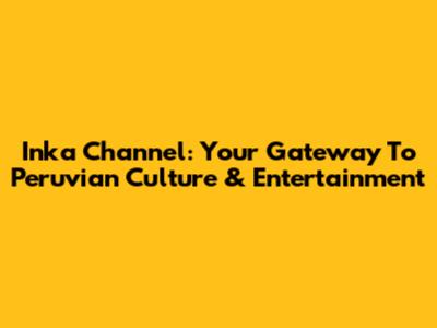 Inka Channel: Your Gateway To Peruvian Culture & Entertainment
