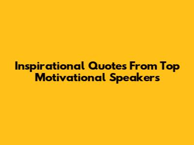 Inspirational Quotes From Top Motivational Speakers