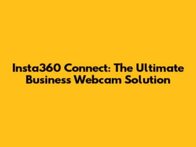 Insta360 Connect: The Ultimate Business Webcam Solution