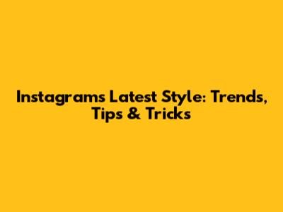 Instagram's Latest Style: Trends, Tips & Tricks
