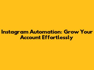 Instagram Automation: Grow Your Account Effortlessly