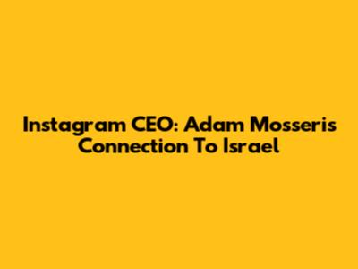 Instagram CEO: Adam Mosseri's Connection To Israel