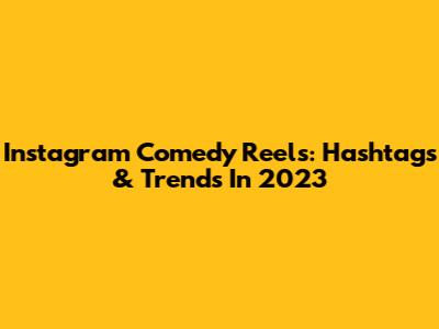 Instagram Comedy Reels: Hashtags & Trends In 2023