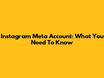 Instagram Meta Account: What You Need To Know