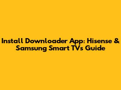 Install Downloader App: Hisense & Samsung Smart TVs Guide