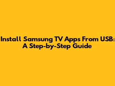 Install Samsung TV Apps From USB: A Step-by-Step Guide