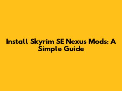 Install Skyrim SE Nexus Mods: A Simple Guide