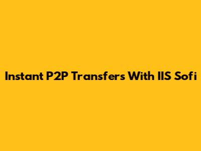 Instant P2P Transfers With IIS Sofi