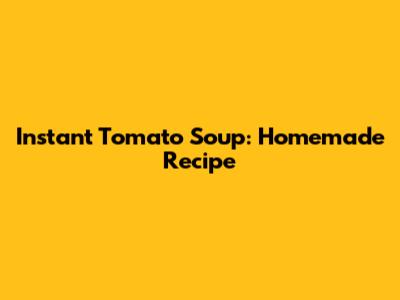 Instant Tomato Soup: Homemade Recipe