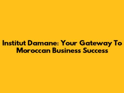 Institut Damane: Your Gateway To Moroccan Business Success