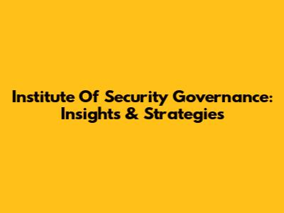 Institute Of Security Governance: Insights & Strategies