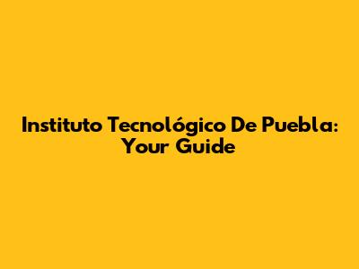 Instituto Tecnológico De Puebla: Your Guide