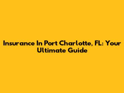 Insurance In Port Charlotte, FL: Your Ultimate Guide
