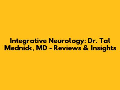 Integrative Neurology: Dr. Tal Mednick, MD - Reviews & Insights