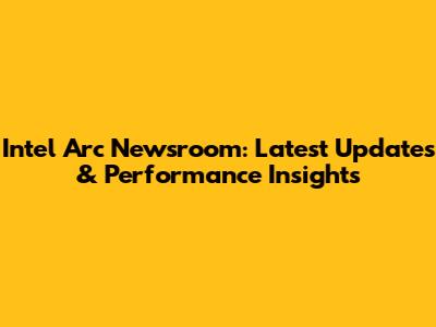 Intel Arc Newsroom: Latest Updates & Performance Insights