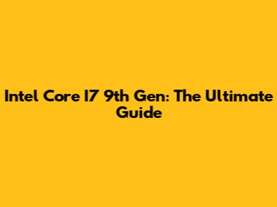 Intel Core I7 9th Gen: The Ultimate Guide