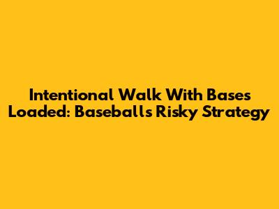 Intentional Walk With Bases Loaded: Baseball's Risky Strategy