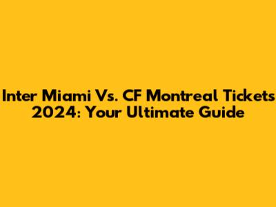 Inter Miami Vs. CF Montreal Tickets 2024: Your Ultimate Guide