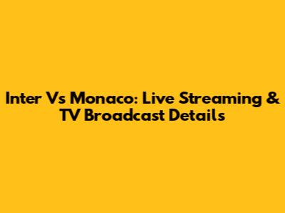 Inter Vs Monaco: Live Streaming & TV Broadcast Details