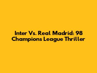 Inter Vs. Real Madrid: '98 Champions League Thriller
