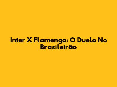 Inter X Flamengo: O Duelo No Brasileirão