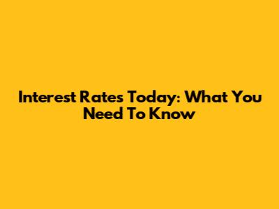 Interest Rates Today: What You Need To Know