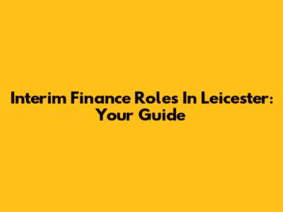 Interim Finance Roles In Leicester: Your Guide