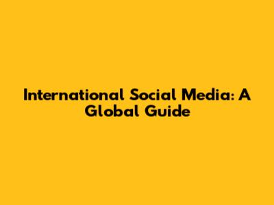 International Social Media: A Global Guide