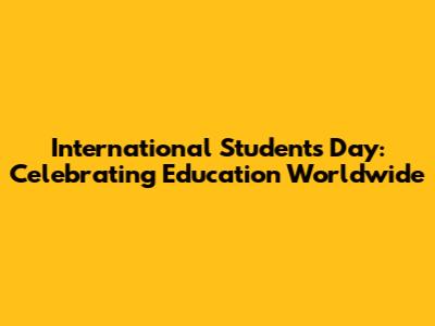 International Students' Day: Celebrating Education Worldwide