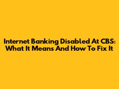 Internet Banking Disabled At CBS: What It Means And How To Fix It