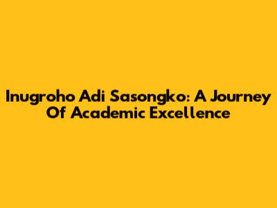 Inugroho Adi Sasongko: A Journey Of Academic Excellence