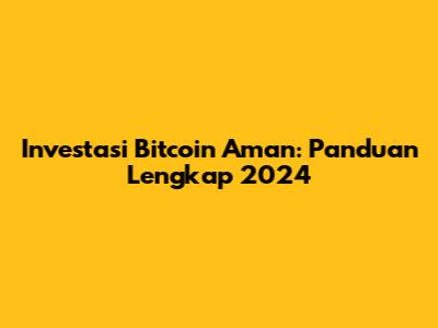 Investasi Bitcoin Aman: Panduan Lengkap 2024
