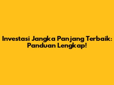 Investasi Jangka Panjang Terbaik: Panduan Lengkap!