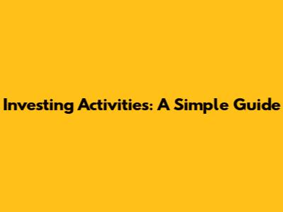 Investing Activities: A Simple Guide