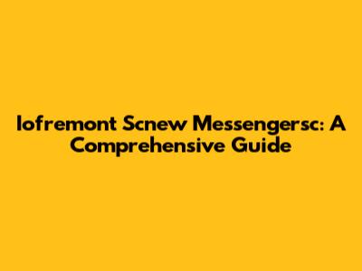 Iofremont Scnew Messengersc: A Comprehensive Guide