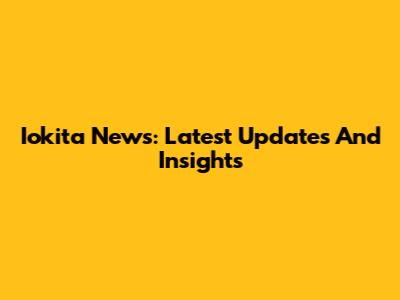 Iokita News: Latest Updates And Insights