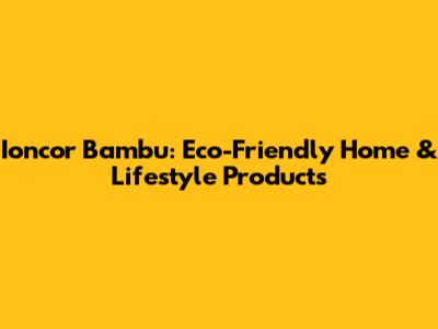 Ioncor Bambu: Eco-Friendly Home & Lifestyle Products