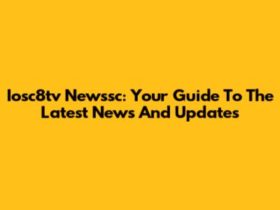 Iosc8tv Newssc: Your Guide To The Latest News And Updates