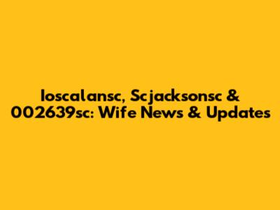 Ioscalansc, Scjacksonsc & 002639sc: Wife News & Updates