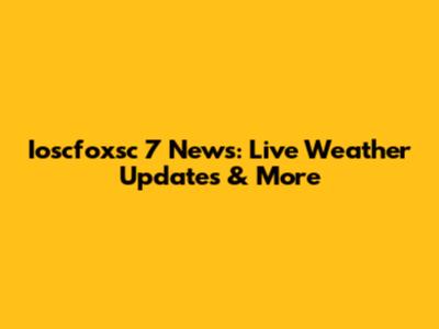 Ioscfoxsc 7 News: Live Weather Updates & More