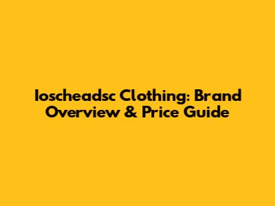 Ioscheadsc Clothing: Brand Overview & Price Guide