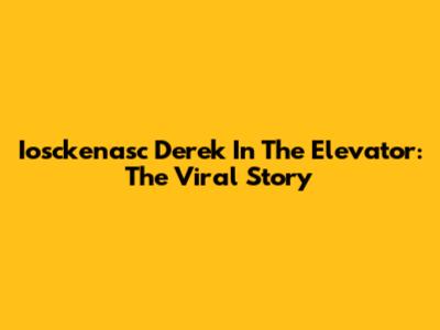 Iosckenasc Derek In The Elevator: The Viral Story