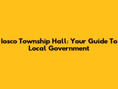 Iosco Township Hall: Your Guide To Local Government