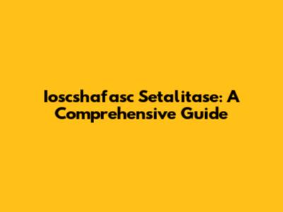 Ioscshafasc Setalitase: A Comprehensive Guide
